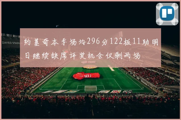约基奇本季场均296分122板11助明日继续缺席评奖机会仅剩两场