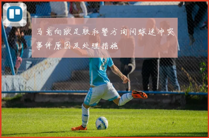 马竞向欧足联和警方询问球迷冲突事件原因及处理措施
