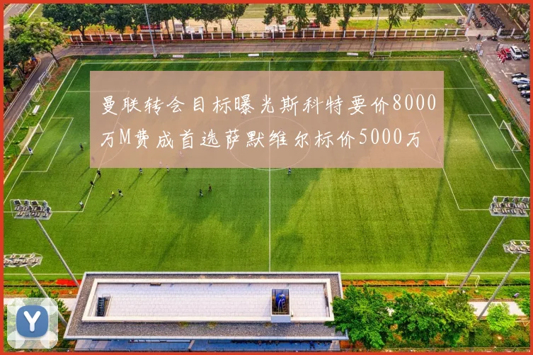曼联转会目标曝光斯科特要价8000万M费成首选萨默维尔标价5000万