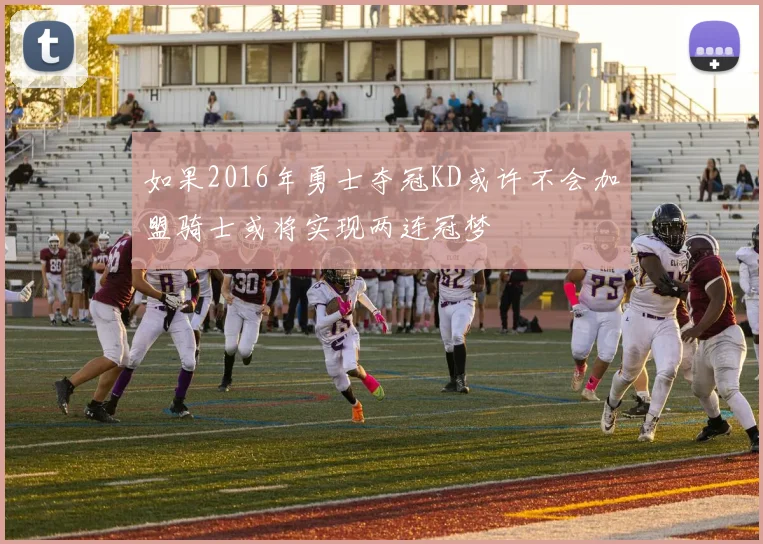 如果2016年勇士夺冠KD或许不会加盟骑士或将实现两连冠梦