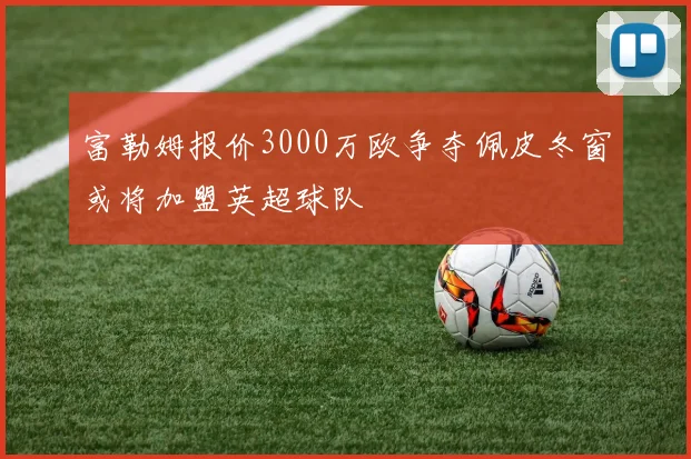 富勒姆报价3000万欧争夺佩皮冬窗或将加盟英超球队