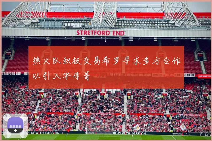 热火队积极交易希罗寻求多方合作以引入字母哥