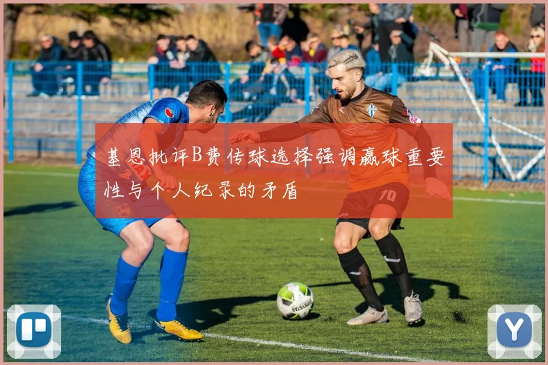 基恩批评B费传球选择强调赢球重要性与个人纪录的矛盾
