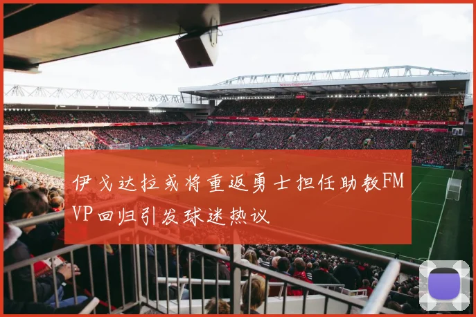 伊戈达拉或将重返勇士担任助教FMVP回归引发球迷热议