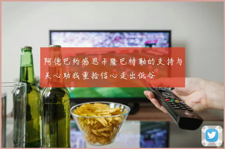 阿德巴约感恩卡隆巴特勒的支持与关心助我重拾信心走出低谷