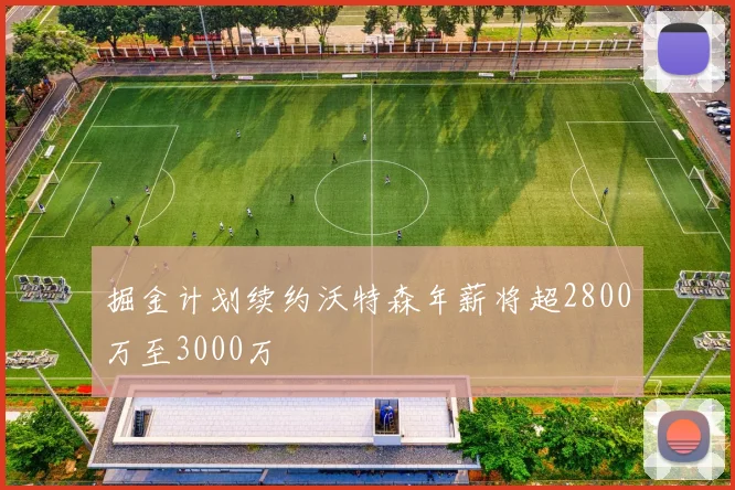 掘金计划续约沃特森年薪将超2800万至3000万